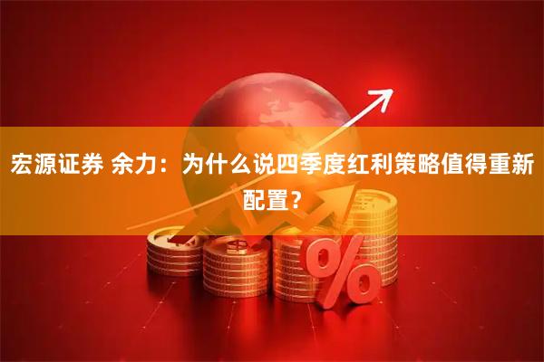 宏源证券 余力：为什么说四季度红利策略值得重新配置？