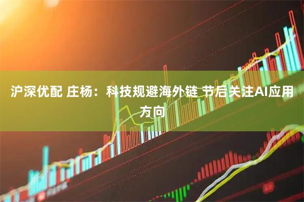 沪深优配 庄杨：科技规避海外链 节后关注AI应用方向