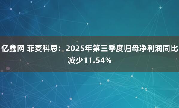 亿鑫网 菲菱科思：2025年第三季度归母净利润同比减少11.54%
