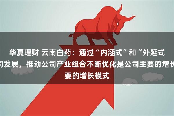华夏理财 云南白药：通过“内涵式”和“外延式”协同发展，推动公司产业组合不断优化是公司主要的增长模式